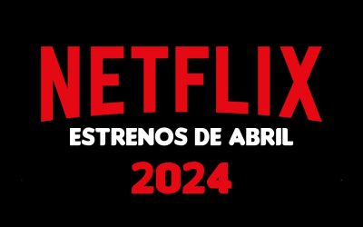 ¡Llegan los estrenos de Netflix para el mes de abril!